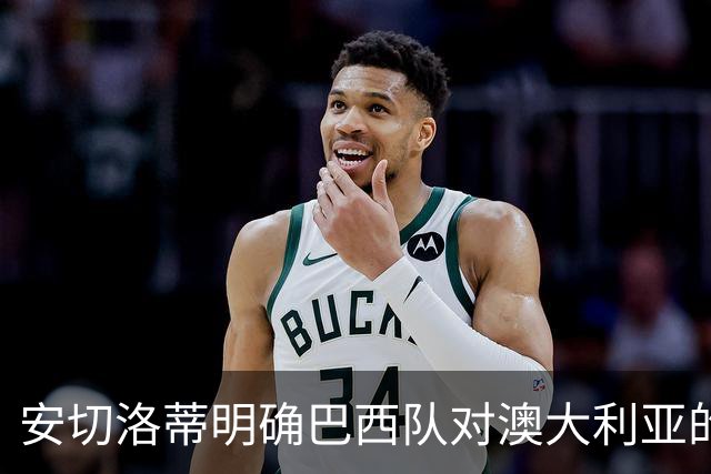 安切洛蒂明确巴西队对澳大利亚的首发阵容，新人首次亮相